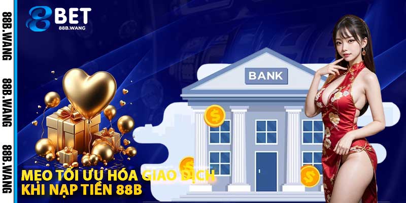 Mẹo Tối Ưu Hóa Giao Dịch Khi Nạp Tiền 88b